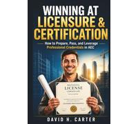 Winning at Licensure & Certification: How to Prepare, Pass, and Leverage Professional Credentials in AEC