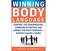 Winning Body Language [Lingua inglese]: Control the Conversation, Command Attention, and Convey the Right Message without Saying a Word