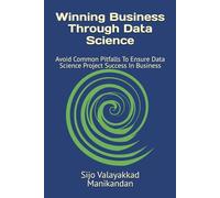 Winning Business Through Data Science: Avoid Common Pitfalls To Ensure Data Science Project Success In Business
