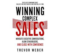 Winning Complex Sales: Win Executive Buy-In, Engage Stakeholders, & Close Complex Deals