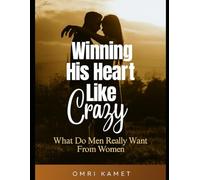 WINNING HIS HEART LIKE CRAZY: WHAT DO MEN REALLY WANT FROM WOMEN