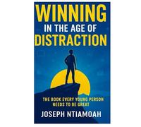 Winning in the Age of Distraction: The Book Every Young Person Needs To Be Great