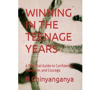 WINNING IN THE TEENAGE YEARS: A Practical Guide to Confidence, Character, and Courage