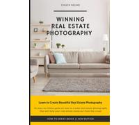 Winning Real Estate Photography: An easy-to-follow guide on how to create real estate photography that will help your real estate stand out from the crowd