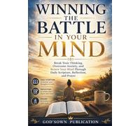 Winning the Battle in Your Mind: Break Toxic Thinking, Overcome Anxiety, and Renew Your Mind Through Daily Scripture, Reflection, and Prayer