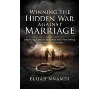 Winning the Hidden War Against Marriage: Exposing Satanic Schemes and Protecting Your Marital Covenant