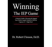 Winning The IEP Game: A Parent’s Guide to Securing the Support Your Child Is Legally Entitled to With the Urgency of - Right Now!