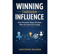Winning Through Influence: How Persuasion Shapes Decisions When Facts Alone Aren't Enough