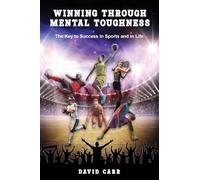 Winning Through Mental Toughness: The key to success in sports and in life!