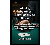 Winning Weekends: Poker as a Side Hustle: Turn Weekend Games into Long-Term Profit with Math, Strategy, and Control
