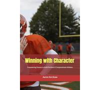 Winning with Character: Empowering Parents to Build Resilient and Compassionate Athletes