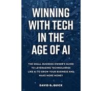 Winning With Tech in The Age of AI: The Small Business Owner’s Guide to Leveraging Technologies Like AI to Grow Your Business and Make More Money
