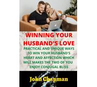 WINNING YOUR HUSBAND'S LOVE: PRACTICAL AND UNIQUE WAYS TO WIN YOUR HUSBAND’S HEART AND AFFECTION WHICH WILL MAKES THE TWO OF YOU ENJOY CONJUGAL BLISS
