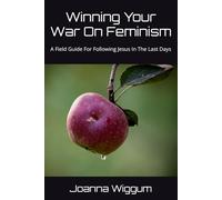 Winning Your War On Feminism: A Field Guide For Following Jesus In The Last Days