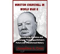Winston Churchill in World War II: The Leadership, Decisions, and Challenges That Shaped Britain’s Future and Transformed History