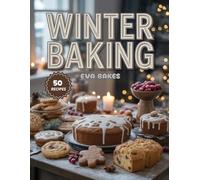 Winter Baking: Delicious Holiday-Inspired Winter Baking Recipes - Cookies, Cakes, Breads & Warm Treats for Christmas and Family Gatherings