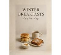 Winter Breakfasts: Cozy Mornings - Warm Bowls, Toasts, Bakes, Drinks & Brunch Ideas for Cold Days