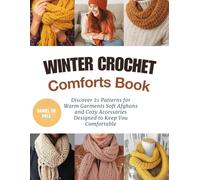Winter Crochet Comforts Book: Discover 21 Patterns for Warm Garments Soft Afghans and Cozy Accessories Designed to Keep You Comfortable