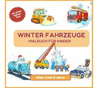 Winter Fahrzeuge Malbuch für Kinder - Alter: 3-8 Jahre - Lustige Autos, Busse, Traktoren und mehr!: Einfaches Malbuch für Kinder von 3-8 Jahren - Fahrzeuge im Winter, lustige Szenen und große Umrisse