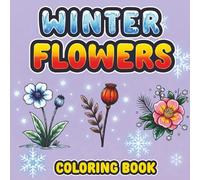 Winter Flowers Coloring Book for Adults: Winter Botanical Illustrations, Floral Art Designs, Winter Plants, Delicate Petals, Elegant Blooms and ... Stress Relief and Mindful Coloring