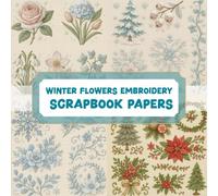 WINTER FLOWERS EMBROIDERY SCRAPBOOK PAPERS: A beautiful assortment of vintage embroidery designs for crafting, journaling, collaging, mixed media art, and DIY scrapbook projects.