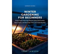 Winter Gardening for Beginners: Grow Fresh Food Year-Round Using Cold Frames, Row Covers, and the Crops That Love Cold Weather