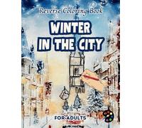 Winter In The City Reverse Coloring Book For Adults: 34 Beautiful Watercolor Designs | Creativity, Mindfulness, Meditation, Relaxation, Anti-stress Coloring
