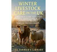 Winter Livestock Care in the UK: A Practical Guide to Keeping Cattle, Sheep, Goats, Pigs and Poultry Healthy: Feeding, Housing and Health Strategies for Sustainable Cold-Season Animal Care