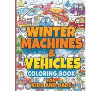 Winter Machines & Vehicles - Coloring Book for Kids and Dads: Snow Plows, Rescue Trucks, Tractors, Helicopters & More • Big Winter Vehicles for Boys Ages 4-12