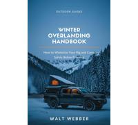 Winter Overlanding Handbook: How to Winterize Your Rig, Manage Power and Heat Safely Below Freezing, and Keep Camping When Everyone Else Packs It In: 9