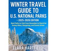 Winter Travel Guide to U.S. National Parks - 2025-2026 Edition: Best Parks to Visit from December to March for Snowy Hikes, Stargazing, and Scenic Drives