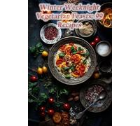 Winter Weeknight Vegetarian Feasts: 99 Recipes