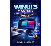 WINUI 3 MASTERY: Build Modern Windows Desktop Applications with the Windows App SDK, XAML, and C#