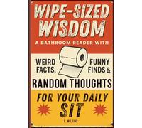 Wipe-Sized Wisdom: A Bathroom Reader with Weird Facts, Funny Finds & Random Thoughts for Your Daily Sit