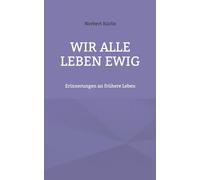 Wir alle leben ewig: Erinnerungen an frühere Leben