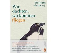 Wir dachten, wir könnten fliegen: 19 Geschichten über den Verlust der Arten und die Kraft der Literatur - Mit Beiträgen von u.a. T.C. Boyle, Kim de l'Horizon, Caroline Wahl, Iris Wolff