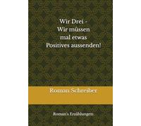 Wir Drei - Wir müssen mal etwas Positives aussenden!: Roman’s Erzählungen: