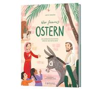 Wir feiern Ostern: Die schönsten Geschichten, Bräuche und Bastelideen