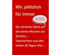 Wir, plötzlich für immer: Ein ehrlicher Blick auf die ersten Wochen als Ehefrau ... Geschichten aus den ersten 90 Tagen Ehe ...
