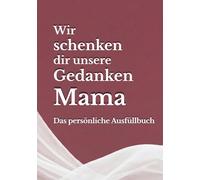 Wir schenken dir unsere Gedanken, Mama: Das persönliche Ausfüllbuch - Ein einzigartiges Geschenk, das nur ihr machen könnt