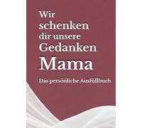 Wir schenken dir unsere Gedanken, Mama: Das persönliche Ausfüllbuch - Ein einzigartiges Geschenk, das nur ihr machen könnt