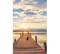 Wir sehen uns am Regenbogen: Über Tiere, die vorangegangen sind