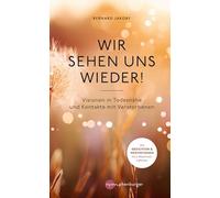 Wir sehen uns wieder!: Visionen in Todesnähe und Kontakte mit Verstorbenen