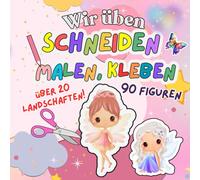 Wir üben Schneiden, Malen, Kleben: 90 Figuren suchen ein neues Zuhause in über 20 Feenlandschaften