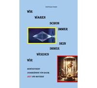Wir waren schon immer - Wir werden immer sein: Bewusstsein: Unabhängig von Raum, Zeit und Materie