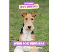 Wire Fox Terriers: The Lively Little Fox Hunters