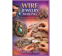 WIRE JEWELRY MAKING: Step-By-Step Projects And Techniques To Master Wire Art Jewelry At Home