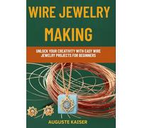 WIRE JEWELRY MAKING: Unlock Your Creativity With Easy Wire Jewelry Projects For Beginners