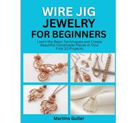 Wire Jig Jewelry for Beginners: Learn the Basic Techniques and Create Beautiful Handmade Pieces in Your First 10 Projects