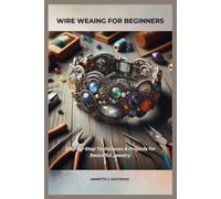 WIRE WEAVING FOR BEGINNERS: Step-by-Step Techniques & Projects for Beautiful Jewelry